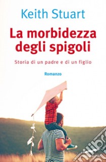 La morbidezza degli spigoli: Storia di un padre e di un figlio. E-book. Formato PDF ebook di Keith Stuart