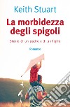 La morbidezza degli spigoli: Storia di un padre e di un figlio. E-book. Formato PDF ebook di Keith Stuart