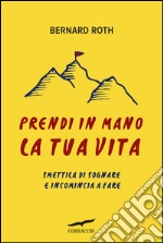 Prendi in mano la tua vita: Smettila di sognare e incomincia a fare. E-book. Formato EPUB ebook