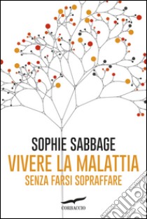 Vivere la malattia senza farsi sopraffare. E-book. Formato EPUB ebook di Sophie Sabbage