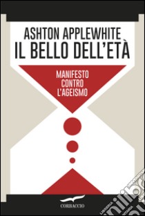 Il bello dell'età: Manifesto contro l'ageismo. E-book. Formato EPUB ebook di Ashton Applewhite