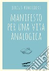 Manifesto per una vita analogica. E-book. Formato PDF ebook