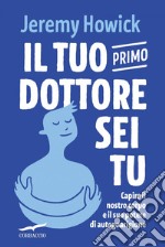 Il tuo primo dottore sei tu: Capire il nostro corpo e il suo potere di autoguarigione. E-book. Formato EPUB ebook