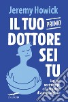 Il tuo primo dottore sei tu: Capire il nostro corpo e il suo potere di autoguarigione. E-book. Formato EPUB ebook di Jeremy Howick