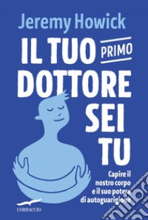 Il tuo primo dottore sei tu: Capire il nostro corpo e il suo potere di autoguarigione. E-book. Formato PDF ebook di Jeremy Howick