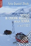 Verso il cuore bianco della Terra: Una traversata dell'Alaska selvaggia. E-book. Formato PDF ebook di Ario Daniel Zhoh