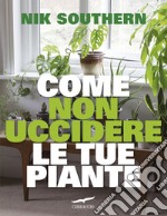 Come non uccidere le tue piante. E-book. Formato EPUB ebook