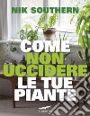 Come non uccidere le tue piante. E-book. Formato PDF ebook