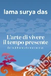 L'arte di vivere il tempo presente: Dal buddismo alle neuroscienze. E-book. Formato PDF ebook di Lama Surya Das