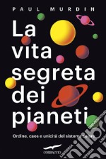 La vita segreta dei pianeti: Ordine, caos e unicità del sistema solare. E-book. Formato EPUB ebook