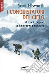 I conquistatori del cielo: Gli anni ruggenti dell'alpinismo himalayano. E-book. Formato EPUB ebook di Scott Ellsworth