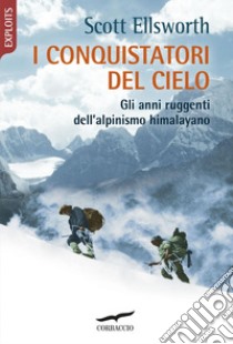 I conquistatori del cielo: Gli anni ruggenti dell'alpinismo himalayano. E-book. Formato PDF ebook di Scott Ellsworth