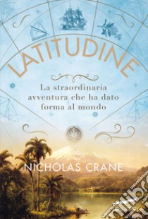 Latitudine: La straordinaria avventura che ha dato forma al mondo. E-book. Formato EPUB ebook di Nicholas Crane