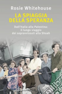 La spiaggia della speranza: Dall'Italia alla Palestina: il lungo viaggio dei sopravvissuti alla Shoah. E-book. Formato PDF ebook di Rosie Whitehouse