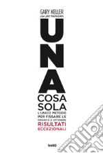 Una cosa sola: L'unico metodo per fissare le priorità e ottenere risultati eccezionali. E-book. Formato EPUB ebook