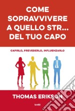 Come sopravvivere a quello str... del tuo capo: Capirlo, prevederlo, influenzarlo. E-book. Formato EPUB