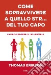 Come sopravvivere a quello str... del tuo capo: Capirlo, prevederlo, influenzarlo. E-book. Formato EPUB ebook di Thomas Erikson