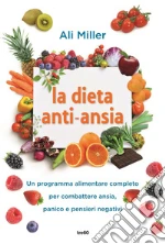 La dieta anti-ansia: Un programma alimentare completo per combattere ansia, panico e pensieri negativi. E-book. Formato EPUB