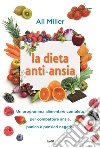 La dieta anti-ansia: Un programma alimentare completo per combattere ansia, panico e pensieri negativi. E-book. Formato EPUB ebook di Ali Miller