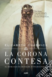 La corona contesa: Il romanzo di Matilde d'Inghilterra. E-book. Formato EPUB ebook di Elizabeth Chadwick