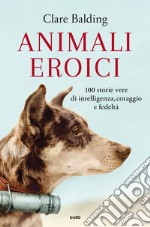 Animali eroici: 100 storie vere di intelligenza, coraggio e fedeltà. E-book. Formato EPUB ebook