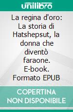 La regina d'oro: La storia di Hatshepsut, la donna che diventò faraone. E-book. Formato EPUB ebook