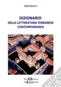 Dizionario della letteratura ferrarese contemporanea. E-book. Formato PDF ebook di Roberto Guerra