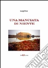 Una manciata di niente. E-book. Formato Mobipocket ebook di Luigi Bosi