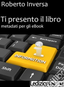 Ti presento il libro. Metadati per gli ebook. E-book. Formato EPUB ebook di Roberto Inversa