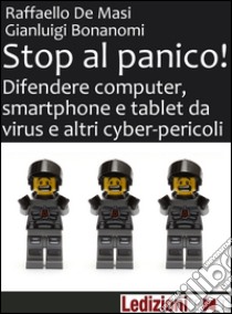 Stop al panico! Difendere computer, smartphone e tablet da virus e altri cyber-pericoli. E-book. Formato EPUB ebook di Gianluigi Bonanomi