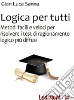 Logica per tutti: Metodi facili e veloci per risolvere i test di ragionamento logici più diffusi. E-book. Formato PDF ebook