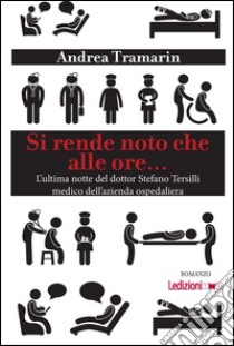 Si rende noto che alle ore... L'ultima notte del dottor Stefano Tersilli medico dell'azienda ospedaliera. E-book. Formato EPUB ebook di Andrea Tramarin