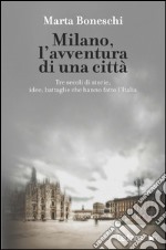 Milano, l'avventura di una città. Tre secoli di storie, idee, battaglie che hanno fatto l'Italia. E-book. Formato EPUB ebook