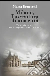 Milano, l'avventura di una città. Tre secoli di storie, idee, battaglie che hanno fatto l'Italia. E-book. Formato EPUB ebook di Marta Boneschi