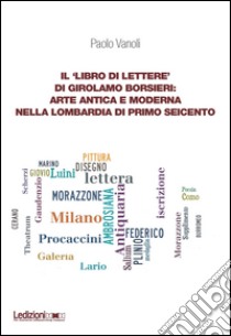 Il ‘libro di lettere’ di Girolamo Borsieri: arte antica e moderna nella Lombardia di primo Seicento. E-book. Formato EPUB ebook di Paolo Vanoli