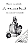 Poveri ma belli: I nostri anni Cinquanta. E-book. Formato EPUB ebook di Marta Boneschi