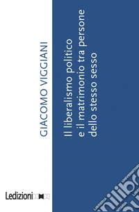 IL LIBERALISMO POLITICO E IL MATRIMONIO TRA PERSONE DELLO STESSO SESSO. E-book. Formato EPUB ebook