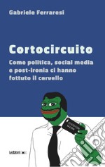 Cortocircuito: Come politica, social media e post-ironia ci hanno fottuto il cervello. E-book. Formato EPUB ebook