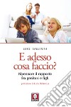 E adesso cosa faccio?: Ripensare il rapporto fra genitori e figli. E-book. Formato EPUB ebook