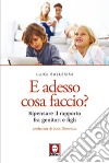 E adesso cosa faccio?: Ripensare il rapporto fra genitori e figli. E-book. Formato PDF ebook