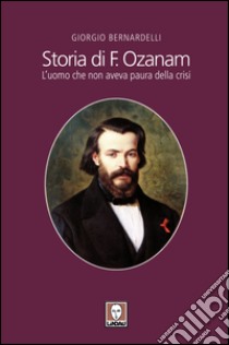 Storia di F. Ozanam: L’uomo che non aveva paura della crisi. E-book. Formato EPUB ebook di Giorgio Bernardelli