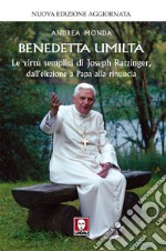 Benedetta umiltà: Le virtù semplici di Joseph Ratzinger, dall’elezione a Papa alla rinuncia. E-book. Formato EPUB ebook