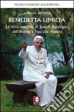 Benedetta umiltà: Le virtù semplici di Joseph Ratzinger, dall’elezione a Papa alla rinuncia. E-book. Formato PDF ebook