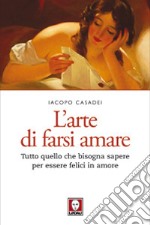 L’arte di farsi amare: Tutto quello che bisogna sapere per essere felici in amore. E-book. Formato PDF ebook