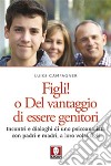 Figli! o Del vantaggio di essere genitori: Incontri e dialoghi di uno psicoanalista con padri e madri, a loro volta figli. E-book. Formato PDF ebook