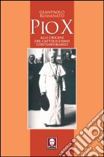 Pio X: Alle origini del cattolicesimo contemporaneo. E-book. Formato PDF ebook