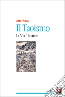 Il Taoismo: La Via è la meta. E-book. Formato PDF ebook di Alan Watts