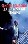 Queste assolate tenebre: Schegge autobiografiche in controcanto con Mario Luzi. E-book. Formato EPUB ebook di Sandro Lombardi