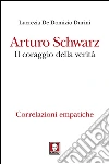 Arturo Schwarz. Il coraggio della verità: Correlazioni empatiche. E-book. Formato PDF ebook di Lucrezia De Domizio Durini