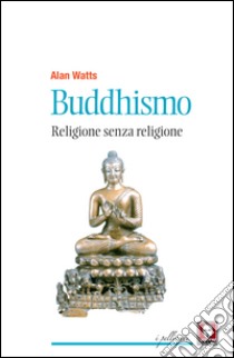 Buddhismo. Religione senza religione. E-book. Formato PDF ebook di Alan Watts